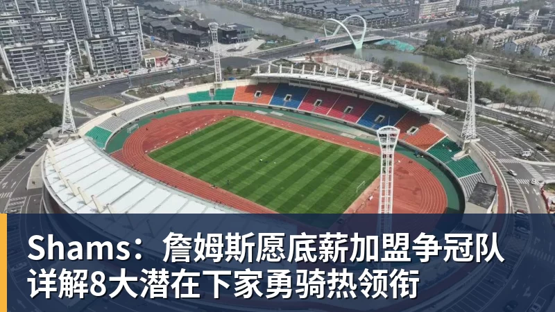 kaiyun体育Shams：詹姆斯愿底薪加盟争冠队 详解8大潜在下家勇骑热领衔