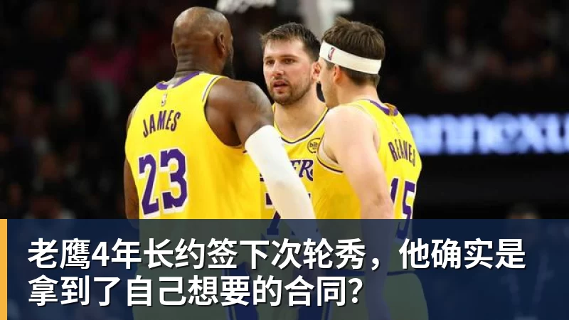 kaiyun体育老鹰4年长约签下次轮秀，他确实是拿到了自己想要的合同？