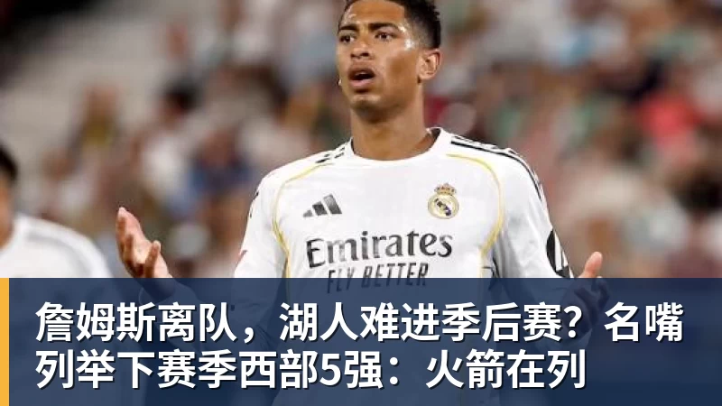 kaiyun体育詹姆斯离队，湖人难进季后赛？名嘴列举下赛季西部5强：火箭在列