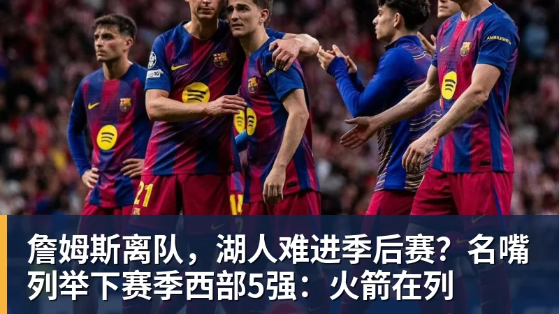 kaiyun体育詹姆斯离队,湖人难进季后赛?名嘴列举下赛季西部5强:火箭在列
