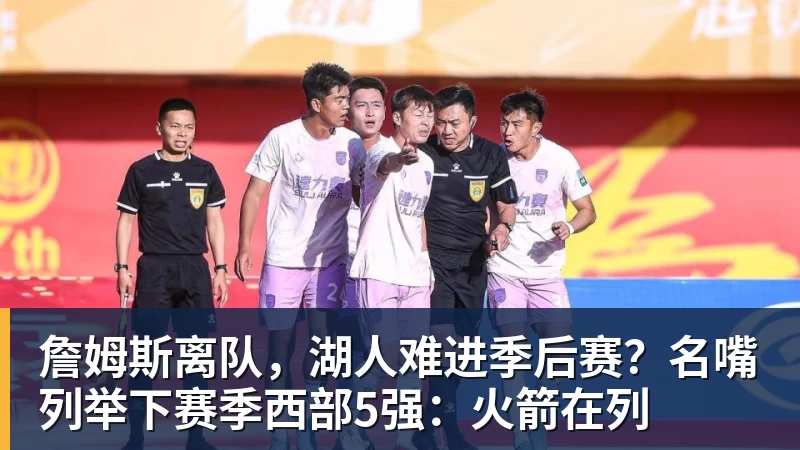 kaiyun体育詹姆斯离队,湖人难进季后赛?名嘴列举下赛季西部5强:火箭在列
