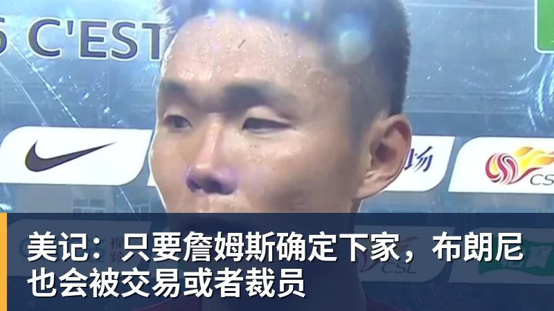 kaiyun体育美记:只要詹姆斯确定下家,布朗尼也会被交易或者裁员
