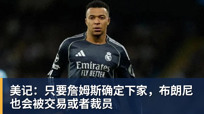kaiyun体育美记：只要詹姆斯确定下家，布朗尼也会被交易或者裁员