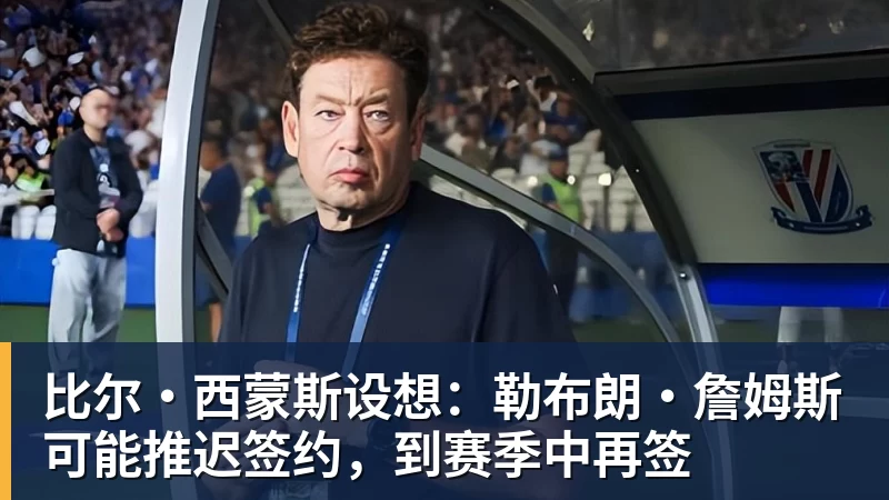 kaiyun体育比尔·西蒙斯设想：勒布朗·詹姆斯可能推迟签约，到赛季中再签
