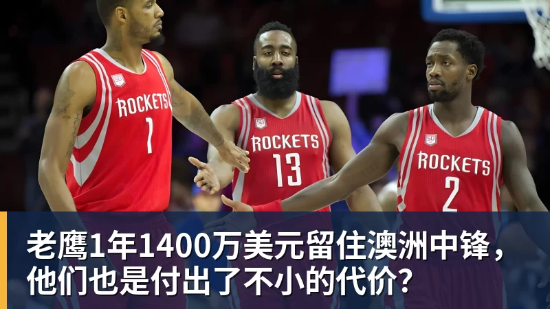 kaiyun体育老鹰1年1400万美元留住澳洲中锋,他们也是付出了不小的代价?