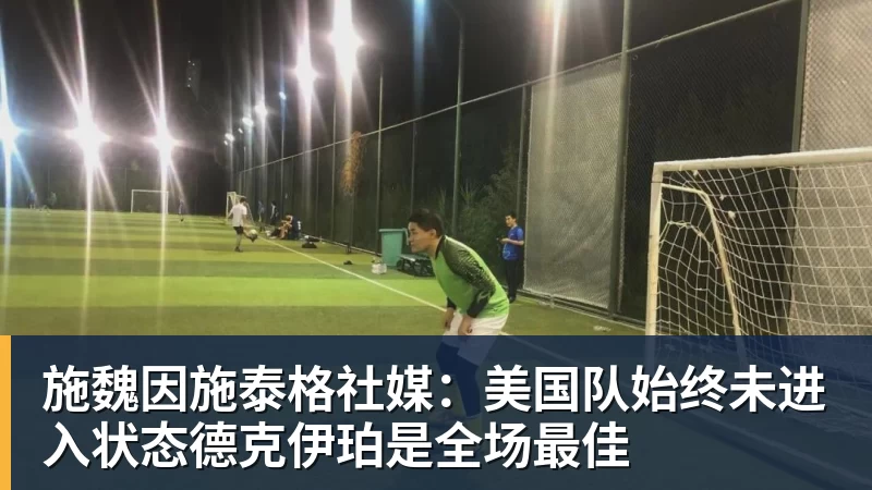 kaiyun体育施魏因施泰格社媒：美国队始终未进入状态德克伊珀是全场最佳