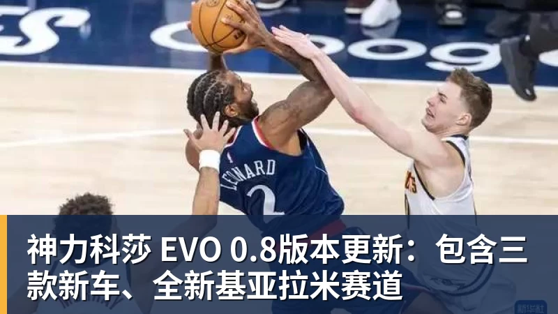 kaiyun体育神力科莎 EVO 0.8版本更新：包含三款新车、全新基亚拉米赛道