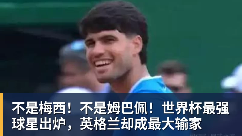 kaiyun体育不是梅西！不是姆巴佩！世界杯最强球星出炉，英格兰却成最大输家