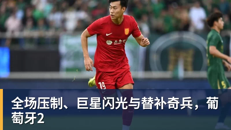 kaiyun体育全场压制、巨星闪光与替补奇兵，葡萄牙2