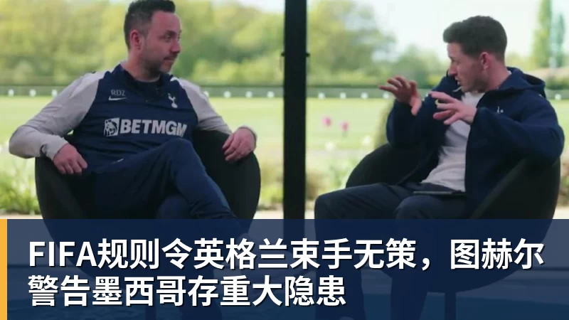 kaiyun体育FIFA规则令英格兰束手无策，图赫尔警告墨西哥存重大隐患