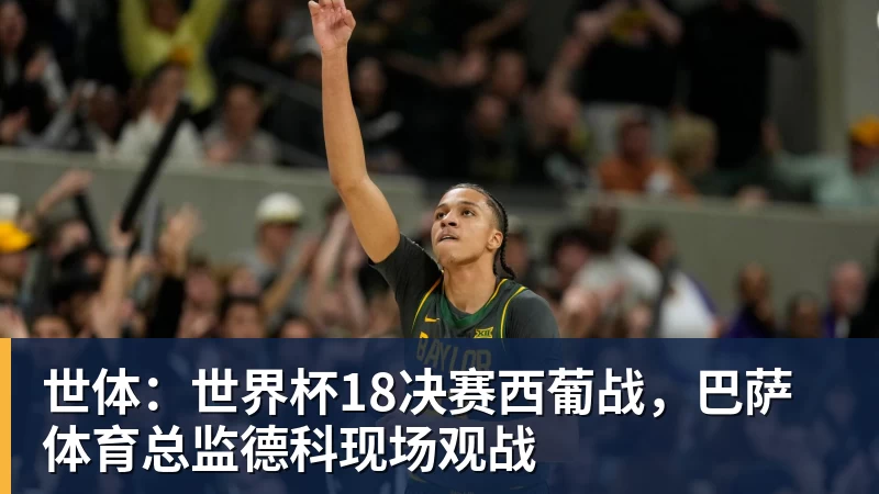 kaiyun体育世体：世界杯18决赛西葡战，巴萨体育总监德科现场观战