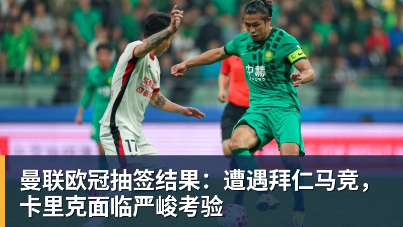 kaiyun体育曼联欧冠抽签结果：遭遇拜仁马竞，卡里克面临严峻考验