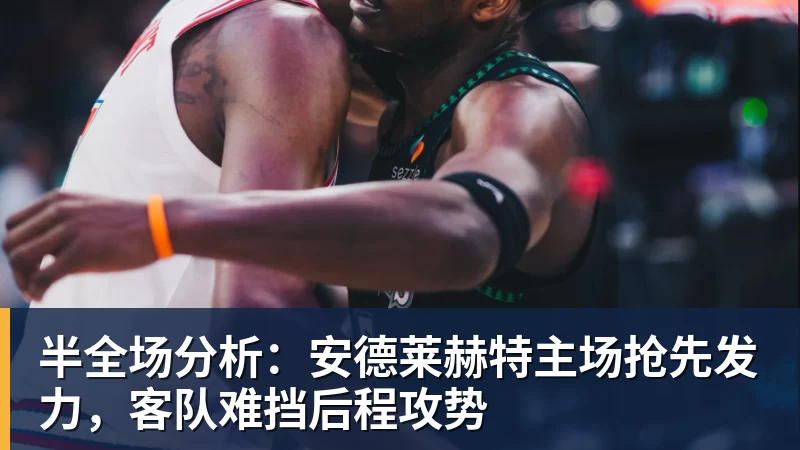 kaiyun体育半全场分析：安德莱赫特主场抢先发力，客队难挡后程攻势