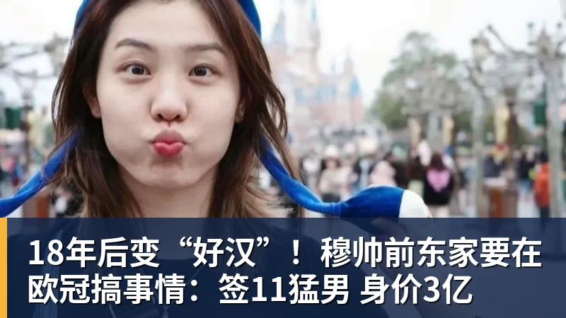 kaiyun体育18年后变“好汉”！穆帅前东家要在欧冠搞事情：签11猛男 身价3亿