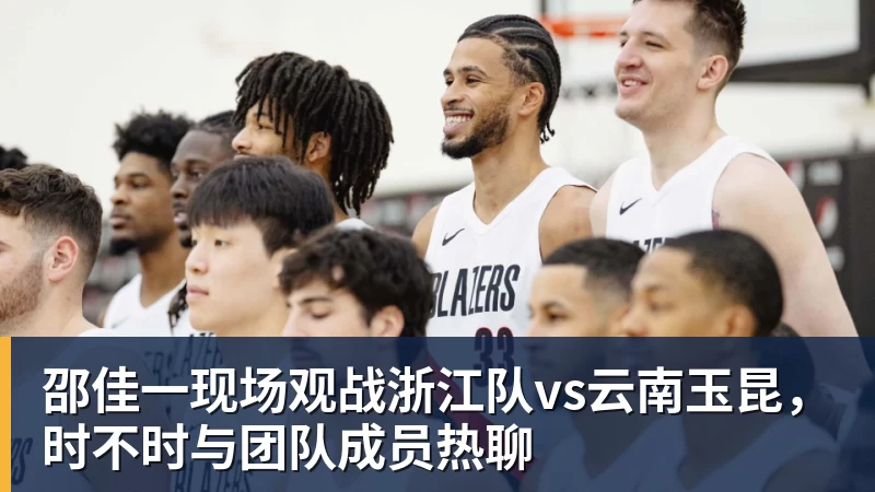 kaiyun体育邵佳一现场观战浙江队vs云南玉昆，时不时与团队成员热聊