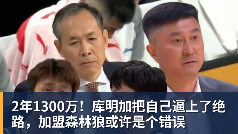 kaiyun体育2年1300万！库明加把自己逼上了绝路，加盟森林狼或许是个错误