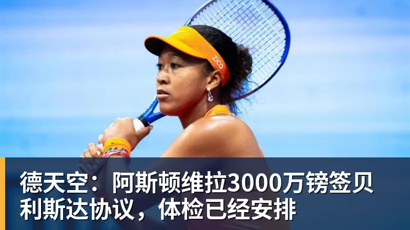 kaiyun体育德天空：阿斯顿维拉3000万镑签贝利斯达协议，体检已经安排