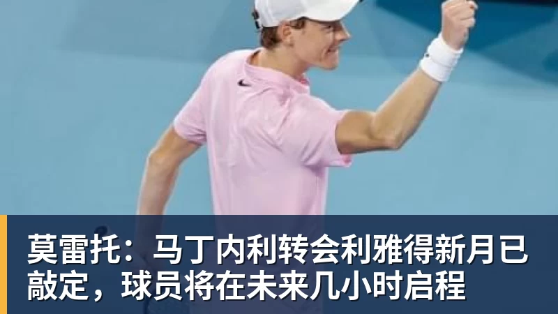 kaiyun体育莫雷托：马丁内利转会利雅得新月已敲定，球员将在未来几小时启程