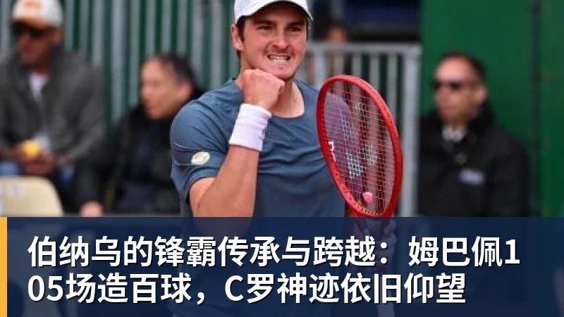 kaiyun体育伯纳乌的锋霸传承与跨越：姆巴佩105场造百球，C罗神迹依旧仰望