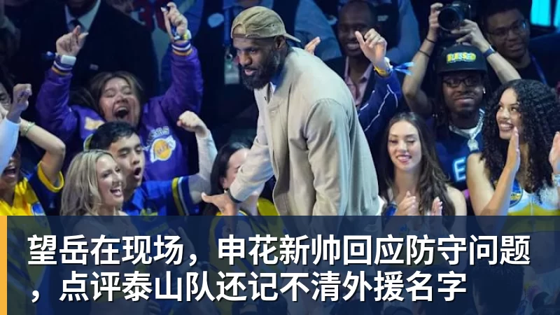 kaiyun体育望岳在现场，申花新帅回应防守问题，点评泰山队还记不清外援名字