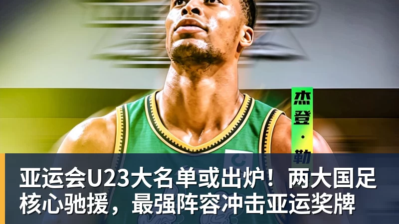 kaiyun体育亚运会U23大名单或出炉！两大国足核心驰援，最强阵容冲击亚运奖牌