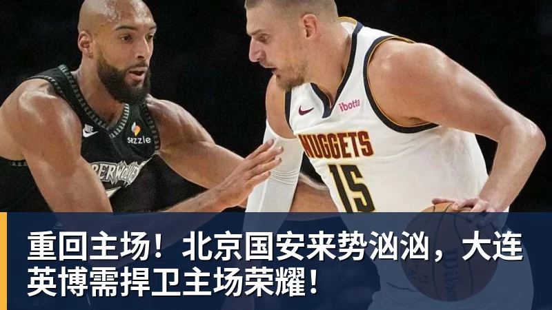 重回主场！北京国安来势汹汹，大连英博需捍卫主场荣耀！