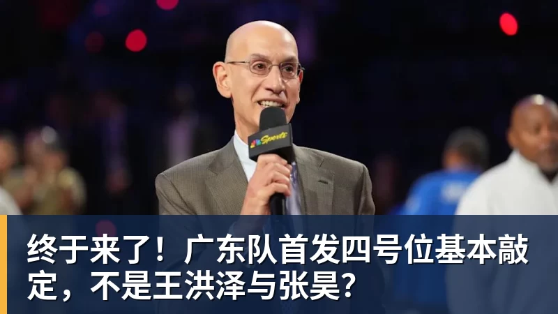 kaiyun体育终于来了！广东队首发四号位基本敲定，不是王洪泽与张昊？