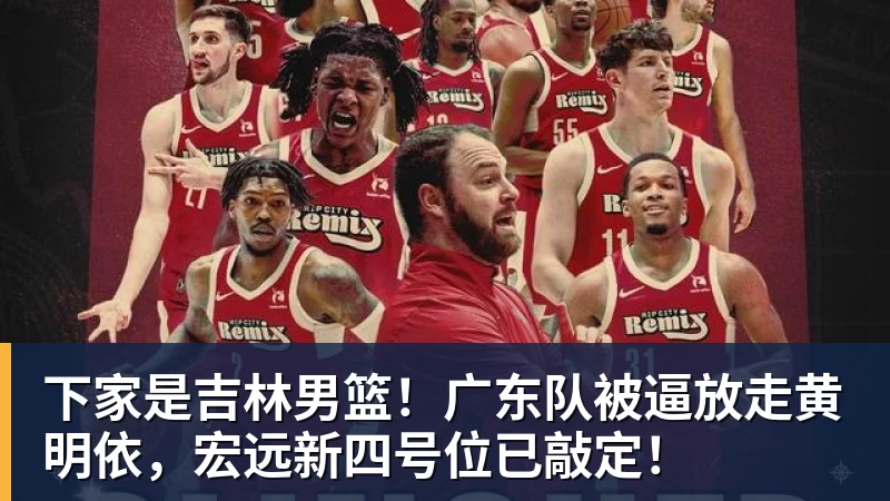 kaiyun体育下家是吉林男篮！广东队被逼放走黄明依，宏远新四号位已敲定！