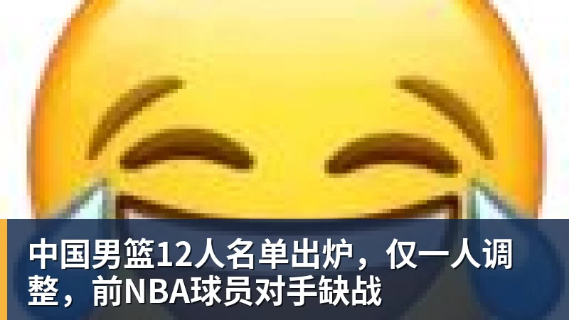 kaiyun体育中国男篮12人名单出炉，仅一人调整，前NBA球员对手缺战