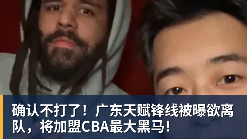kaiyun体育确认不打了！广东天赋锋线被曝欲离队，将加盟CBA最大黑马！