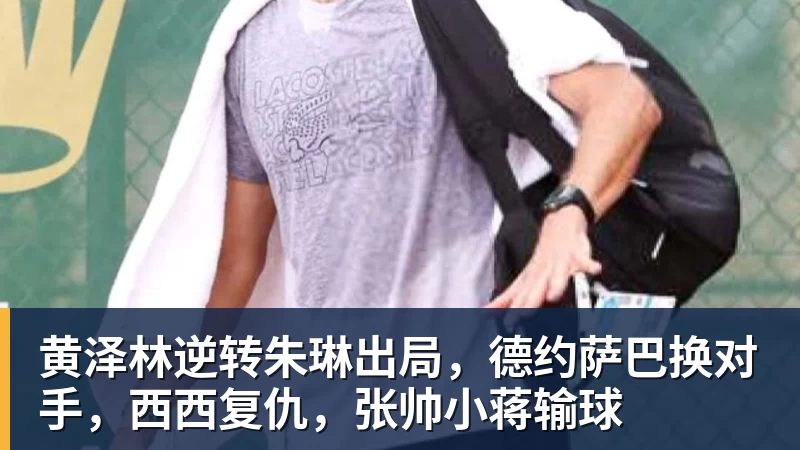 kaiyun体育黄泽林逆转朱琳出局，德约萨巴换对手，西西复仇，张帅小蒋输球