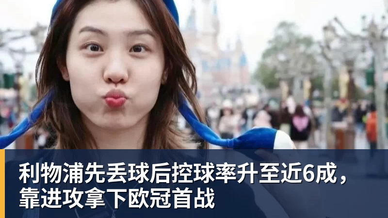 kaiyun体育利物浦先丢球后控球率升至近6成，靠进攻拿下欧冠首战