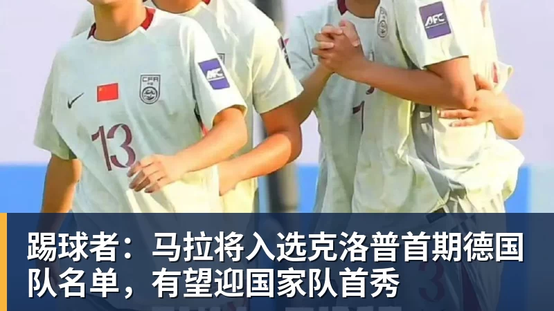 kaiyun体育踢球者：马拉将入选克洛普首期德国队名单，有望迎国家队首秀