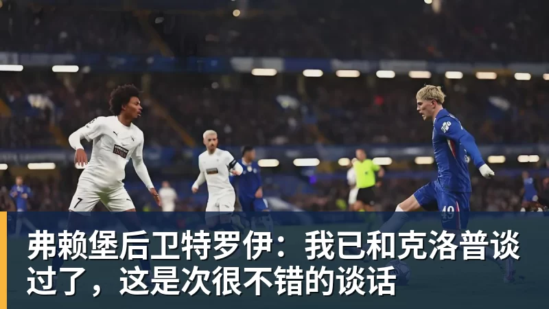 kaiyun体育弗赖堡后卫特罗伊：我已和克洛普谈过了，这是次很不错的谈话