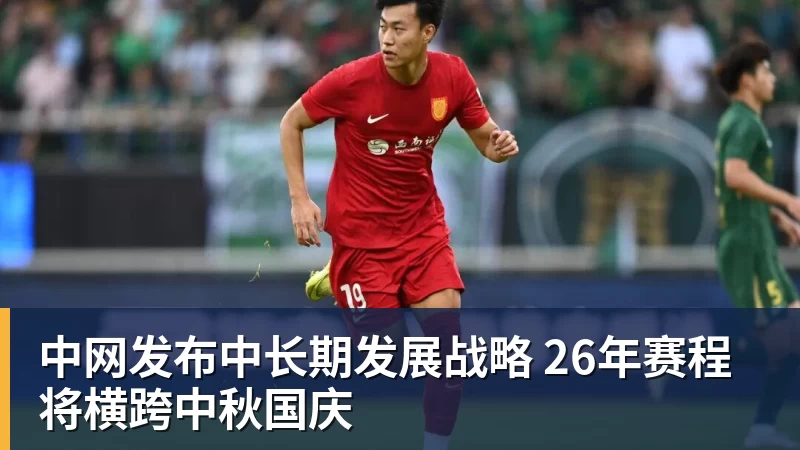 中网发布中长期发展战略 26年赛程将横跨中秋国庆