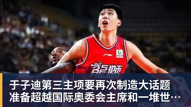 于子迪第三主项要再次制造大话题 准备超越国际奥委会主席和一堆世界纪录创造者