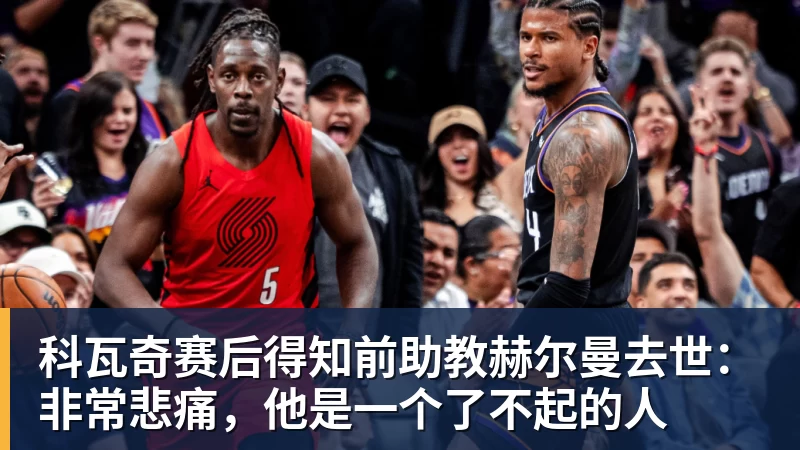 kaiyun体育科瓦奇赛后得知前助教赫尔曼去世：非常悲痛，他是一个了不起的人