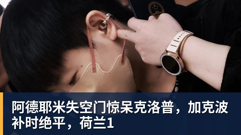 kaiyun体育阿德耶米失空门惊呆克洛普，加克波补时绝平，荷兰1