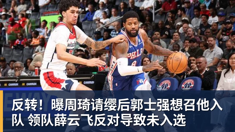 kaiyun体育反转!曝周琦请缨后郭士强想召他入队 领队薛云飞反对导致未入选