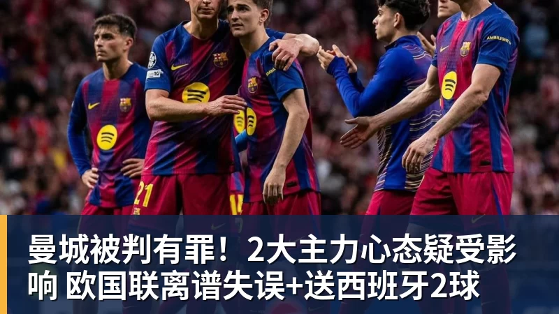 kaiyun体育曼城被判有罪！2大主力心态疑受影响 欧国联离谱失误+送西班牙2球